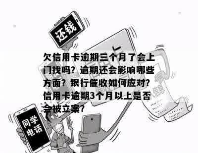 欠信用卡逾期三个月了会上门找吗？逾期还会影响哪些方面？银行催收如何应对？信用卡逾期3个月以上是否会被立案？