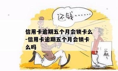 信用卡逾期五个月会锁卡么-信用卡逾期五个月会锁卡么吗