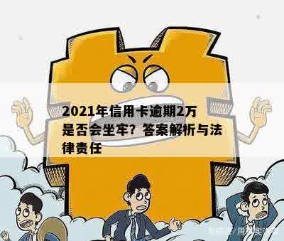 2021年信用卡逾期2万是否会坐牢？答案解析与法律责任