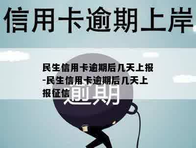 民生信用卡逾期后几天上报-民生信用卡逾期后几天上报征信