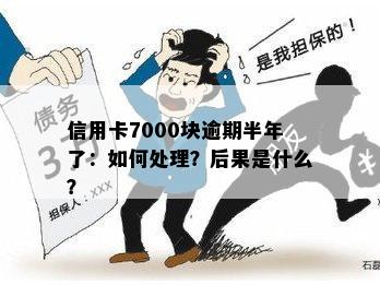 信用卡7000块逾期半年了：如何处理？后果是什么？