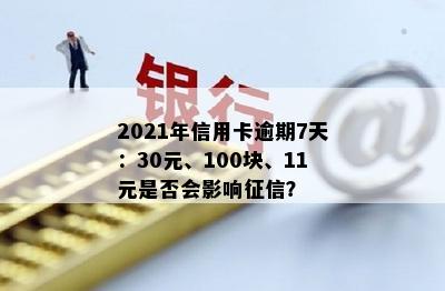 2021年信用卡逾期7天：30元、100块、11元是否会影响征信？