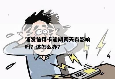 浦发信用卡逾期两天有影响吗？该怎么办？