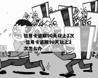 信用卡逾期90天以上2次-信用卡逾期90天以上2次怎么办