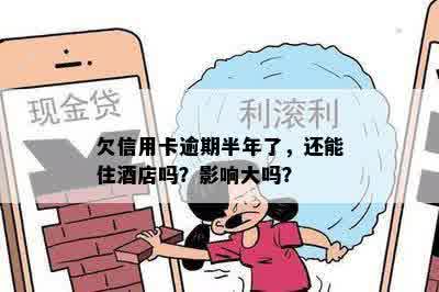 欠信用卡逾期半年了，还能住店吗？影响大吗？