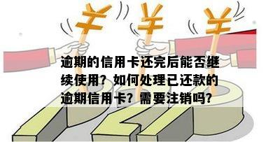 逾期的信用卡还完后能否继续使用？如何处理已还款的逾期信用卡？需要注销吗？