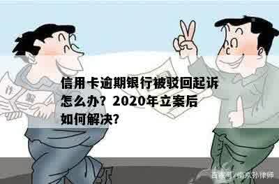 信用卡逾期银行被驳回起诉怎么办？2020年立案后如何解决？