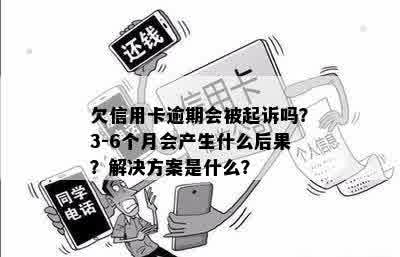 欠信用卡逾期会被起诉吗？3-6个月会产生什么后果？解决方案是什么？