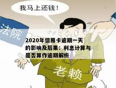 2020年信用卡逾期一天的影响及后果：利息计算与是否算作逾期解析