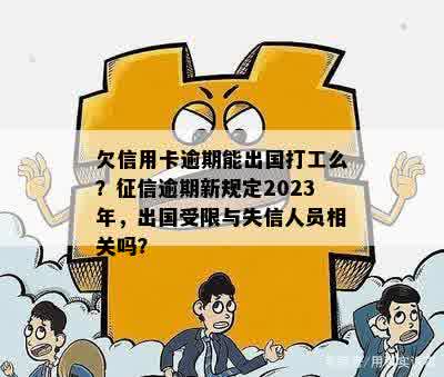 欠信用卡逾期能出国打工么？征信逾期新规定2023年，出国受限与失信人员相关吗？