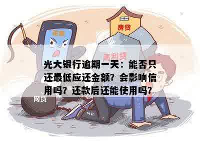 光大银行逾期一天：能否只还更低应还金额？会影响信用吗？还款后还能使用吗？