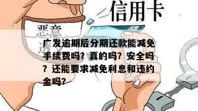 广发逾期后分期还款能减免手续费吗？真的吗？安全吗？还能要求减免利息和违约金吗？