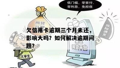 欠信用卡逾期三个月未还，影响大吗？如何解决逾期问题？