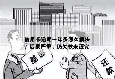 信用卡逾期一年多怎么解决？后果严重，仍欠款未还完