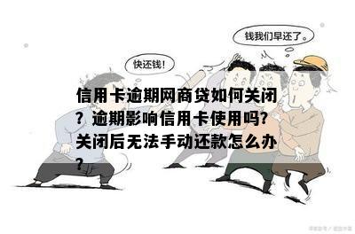 信用卡逾期网商贷如何关闭？逾期影响信用卡使用吗？关闭后无法手动还款怎么办？