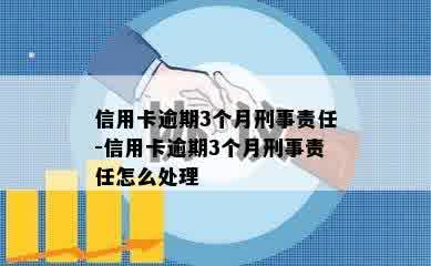 信用卡逾期3个月刑事责任-信用卡逾期3个月刑事责任怎么处理