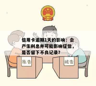 信用卡逾期1天的影响：会产生利息并可能影响征信，是否留下不良记录？