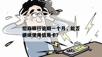 招商银行逾期一个月，能否继续使用信用卡？