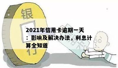 2021年信用卡逾期一天：影响及解决办法，利息计算全知道