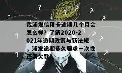 我浦发信用卡逾期几个月会怎么样？了解2020-2021年逾期政策与新法规，浦发逾期多久要求一次性还清欠款？