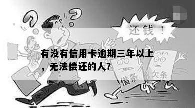 有没有信用卡逾期三年以上，无法偿还的人？