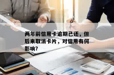 两年前信用卡逾期已还，但后来取消卡片，对信用有何影响？