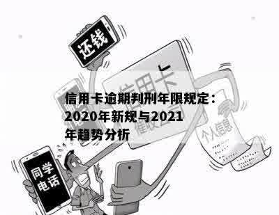 信用卡逾期判刑年限规定：2020年新规与2021年趋势分析