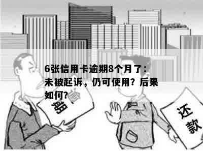 6张信用卡逾期8个月了：未被起诉，仍可使用？后果如何？