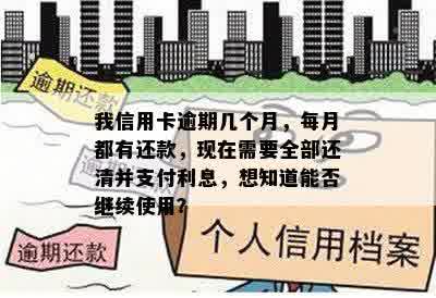 我信用卡逾期几个月，每月都有还款，现在需要全部还清并支付利息，想知道能否继续使用？