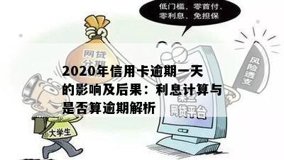 2020年信用卡逾期一天的影响及后果：利息计算与是否算逾期解析