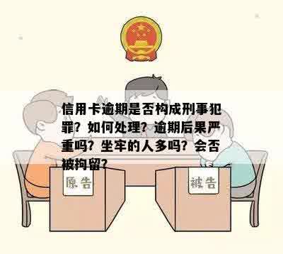 信用卡逾期是否构成刑事犯罪？如何处理？逾期后果严重吗？坐牢的人多吗？会否被拘留？