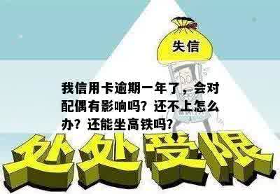 我信用卡逾期一年了，会对配偶有影响吗？还不上怎么办？还能坐高铁吗？