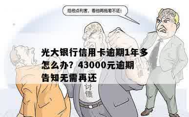 光大银行信用卡逾期1年多怎么办？43000元逾期告知无需再还