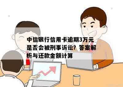 中信银行信用卡逾期3万元是否会被刑事诉讼？答案解析与还款金额计算