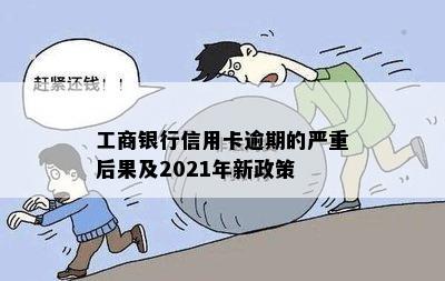 工商银行信用卡逾期的严重后果及2021年新政策