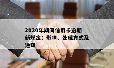 2020年期间信用卡逾期新规定：影响、处理方式及通知