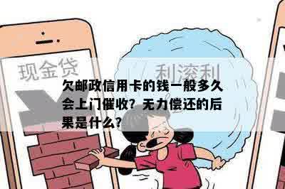 欠邮政信用卡的钱一般多久会上门催收？无力偿还的后果是什么？