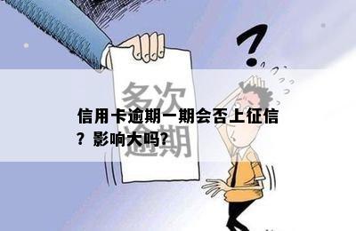 信用卡逾期一期会否上征信？影响大吗？