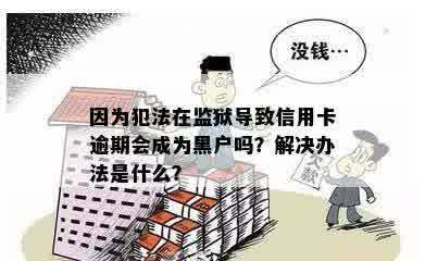 因为犯法在监狱导致信用卡逾期会成为黑户吗？解决办法是什么？