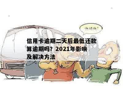 信用卡逾期二天后更低还款算逾期吗？2021年影响及解决方法