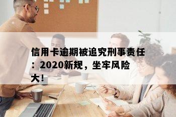 信用卡逾期被追究刑事责任：2020新规，坐牢风险大！