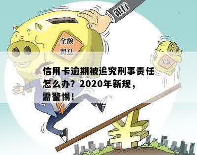 信用卡逾期被追究刑事责任怎么办？2020年新规，需警惕！