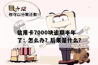 信用卡7000块逾期半年了：怎么办？后果是什么？