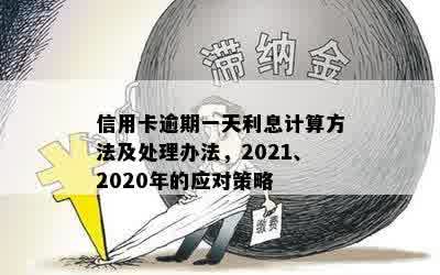 信用卡逾期一天利息计算方法及处理办法，2021、2020年的应对策略