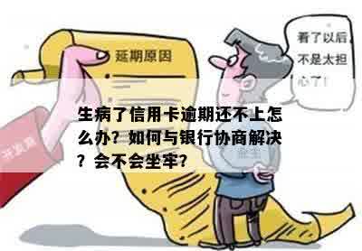 生病了信用卡逾期还不上怎么办？如何与银行协商解决？会不会坐牢？