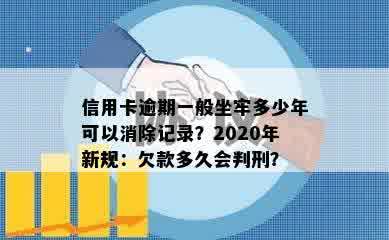 信用卡逾期一般坐牢多少年可以消除记录？2020年新规：欠款多久会判刑？