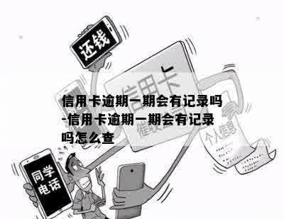 信用卡逾期一期会有记录吗-信用卡逾期一期会有记录吗怎么查