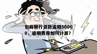 包商银行贷款逾期50000，逾期费用如何计算？