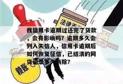 我信用卡逾期过还完了贷款，会有影响吗？逾期多久会列入失信人，信用卡逾期后如何恢复征信，已结清的网贷记录多久消除？