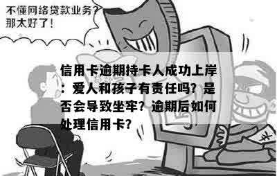 信用卡逾期持卡人成功上岸：爱人和孩子有责任吗？是否会导致坐牢？逾期后如何处理信用卡？